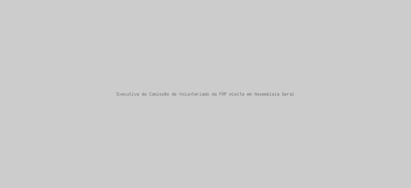 Executiva da Comissão de Voluntariado da FAP eleita em Assembleia Geral